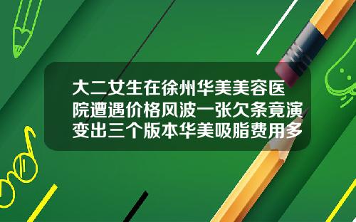 大二女生在徐州华美美容医院遭遇价格风波一张欠条竟演变出三个版本华美吸脂费用多少
