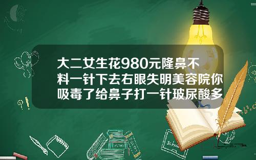 大二女生花980元隆鼻不料一针下去右眼失明美容院你吸毒了给鼻子打一针玻尿酸多少钱啊