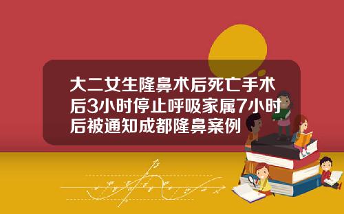 大二女生隆鼻术后死亡手术后3小时停止呼吸家属7小时后被通知成都隆鼻案例