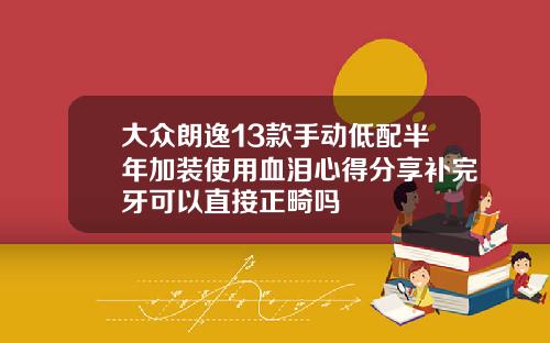 大众朗逸13款手动低配半年加装使用血泪心得分享补完牙可以直接正畸吗
