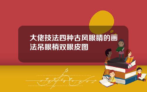 大佬技法四种古风眼睛的画法吊眼梢双眼皮图