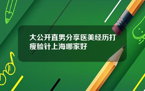 大公开直男分享医美经历打瘦脸针上海哪家好