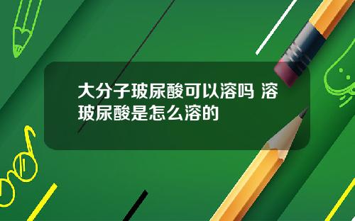 大分子玻尿酸可以溶吗 溶玻尿酸是怎么溶的
