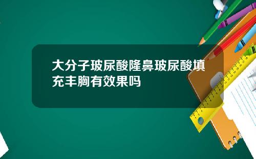 大分子玻尿酸隆鼻玻尿酸填充丰胸有效果吗