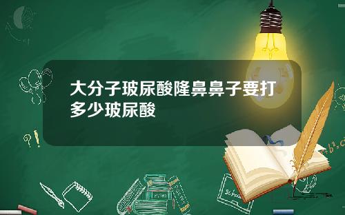 大分子玻尿酸隆鼻鼻子要打多少玻尿酸