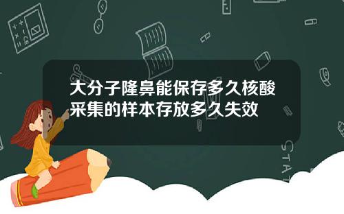 大分子隆鼻能保存多久核酸采集的样本存放多久失效