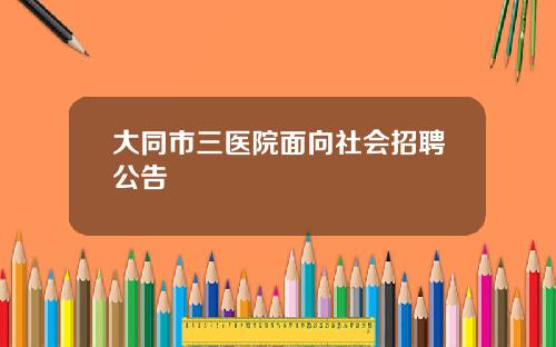 大同市三医院面向社会招聘公告
