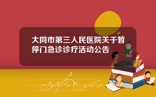大同市第三人民医院关于暂停门急诊诊疗活动公告