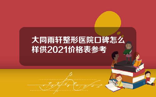 大同雨轩整形医院口碑怎么样供2021价格表参考