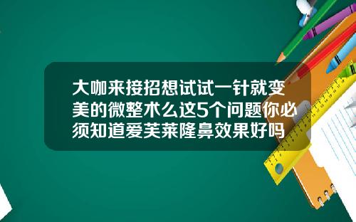 大咖来接招想试试一针就变美的微整术么这5个问题你必须知道爱芙莱隆鼻效果好吗