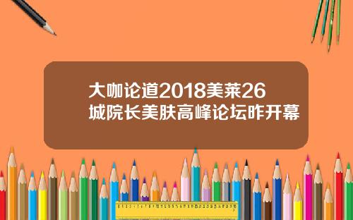 大咖论道2018美莱26城院长美肤高峰论坛昨开幕