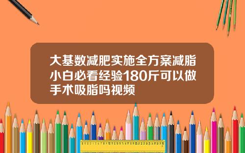 大基数减肥实施全方案减脂小白必看经验180斤可以做手术吸脂吗视频
