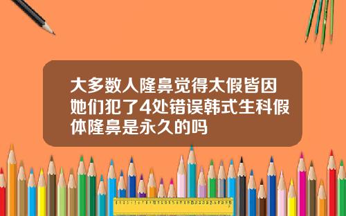 大多数人隆鼻觉得太假皆因她们犯了4处错误韩式生科假体隆鼻是永久的吗