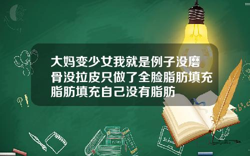 大妈变少女我就是例子没磨骨没拉皮只做了全脸脂肪填充脂肪填充自己没有脂肪