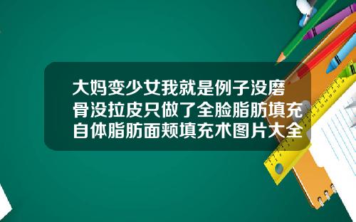 大妈变少女我就是例子没磨骨没拉皮只做了全脸脂肪填充自体脂肪面颊填充术图片大全