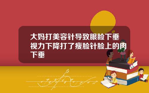 大妈打美容针导致眼睑下垂视力下降打了瘦脸针脸上的肉下垂