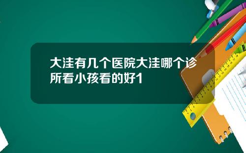 大洼有几个医院大洼哪个诊所看小孩看的好1