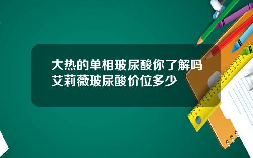 大热的单相玻尿酸你了解吗艾莉薇玻尿酸价位多少