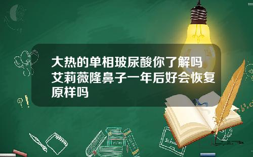 大热的单相玻尿酸你了解吗艾莉薇隆鼻子一年后好会恢复原样吗