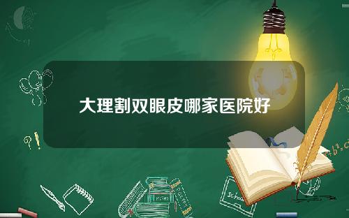 大理割双眼皮哪家医院好