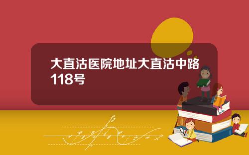 大直沽医院地址大直沽中路118号