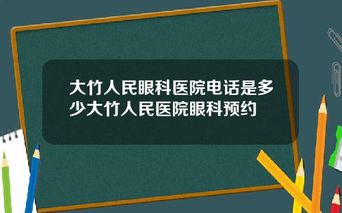 大竹人民眼科医院电话是多少大竹人民医院眼科预约