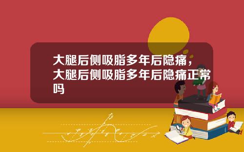 大腿后侧吸脂多年后隐痛，大腿后侧吸脂多年后隐痛正常吗