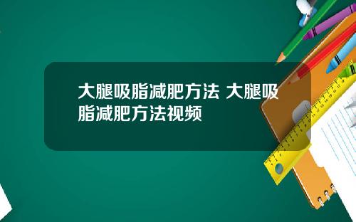 大腿吸脂减肥方法 大腿吸脂减肥方法视频