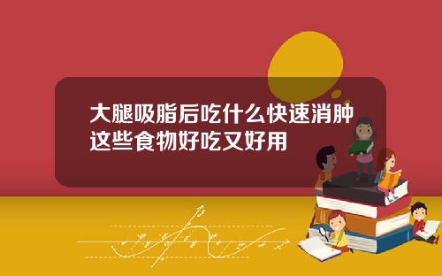 大腿吸脂后吃什么快速消肿这些食物好吃又好用