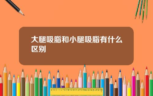 大腿吸脂和小腿吸脂有什么区别