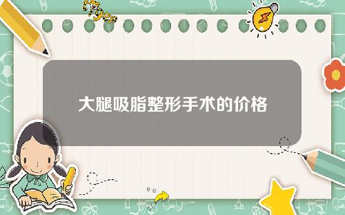 大腿吸脂整形手术的价格