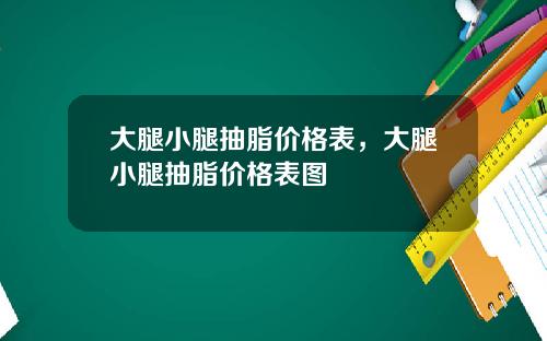 大腿小腿抽脂价格表，大腿小腿抽脂价格表图