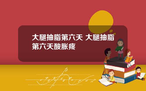 大腿抽脂第六天 大腿抽脂第六天酸胀疼