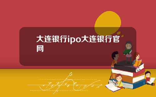 大连银行ipo大连银行官网