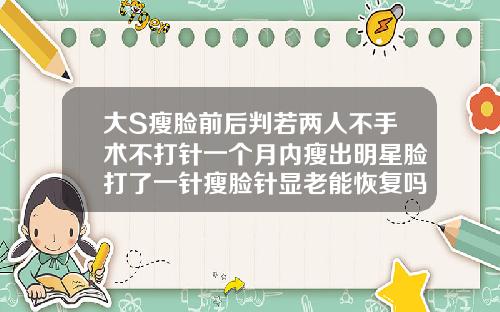 大S瘦脸前后判若两人不手术不打针一个月内瘦出明星脸打了一针瘦脸针显老能恢复吗
