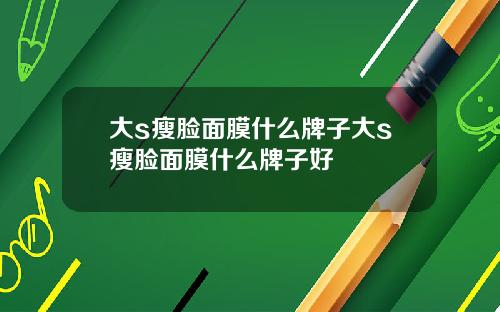 大s瘦脸面膜什么牌子大s瘦脸面膜什么牌子好