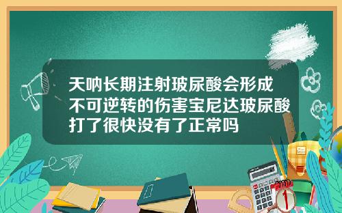 天呐长期注射玻尿酸会形成不可逆转的伤害宝尼达玻尿酸打了很快没有了正常吗