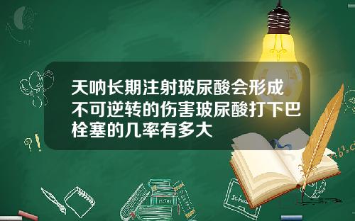 天呐长期注射玻尿酸会形成不可逆转的伤害玻尿酸打下巴栓塞的几率有多大