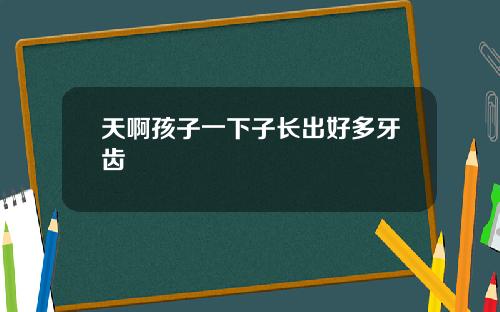 天啊孩子一下子长出好多牙齿
