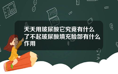天天用玻尿酸它究竟有什么了不起玻尿酸填充脸部有什么作用