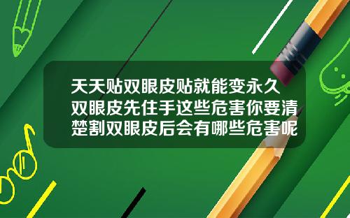 天天贴双眼皮贴就能变永久双眼皮先住手这些危害你要清楚割双眼皮后会有哪些危害呢