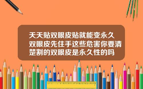 天天贴双眼皮贴就能变永久双眼皮先住手这些危害你要清楚割的双眼皮是永久性的吗