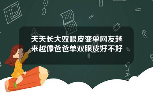 天天长大双眼皮变单网友越来越像爸爸单双眼皮好不好