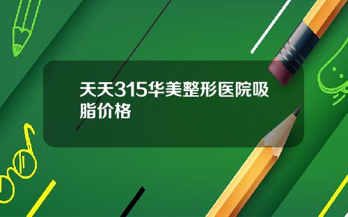 天天315华美整形医院吸脂价格