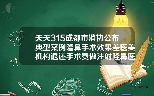 天天315成都市消协公布典型案例隆鼻手术效果差医美机构退还手术费做注射隆鼻医院