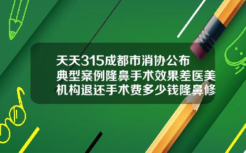 天天315成都市消协公布典型案例隆鼻手术效果差医美机构退还手术费多少钱隆鼻修复