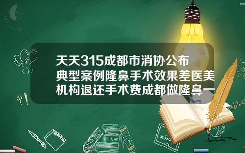 天天315成都市消协公布典型案例隆鼻手术效果差医美机构退还手术费成都做隆鼻一般多少钱