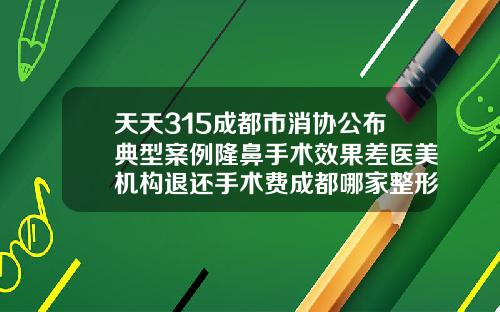 天天315成都市消协公布典型案例隆鼻手术效果差医美机构退还手术费成都哪家整形隆鼻医生技术好些