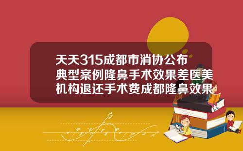 天天315成都市消协公布典型案例隆鼻手术效果差医美机构退还手术费成都隆鼻效果整形医院哪家好
