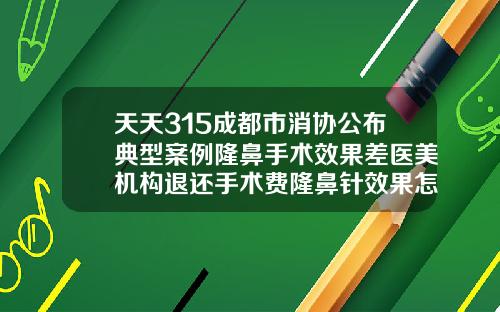 天天315成都市消协公布典型案例隆鼻手术效果差医美机构退还手术费隆鼻针效果怎么样呢